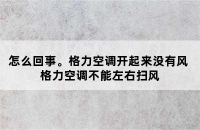 怎么回事。格力空调开起来没有风 格力空调不能左右扫风